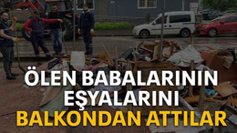 Ölen babalarının eşyalarını balkondan attılar